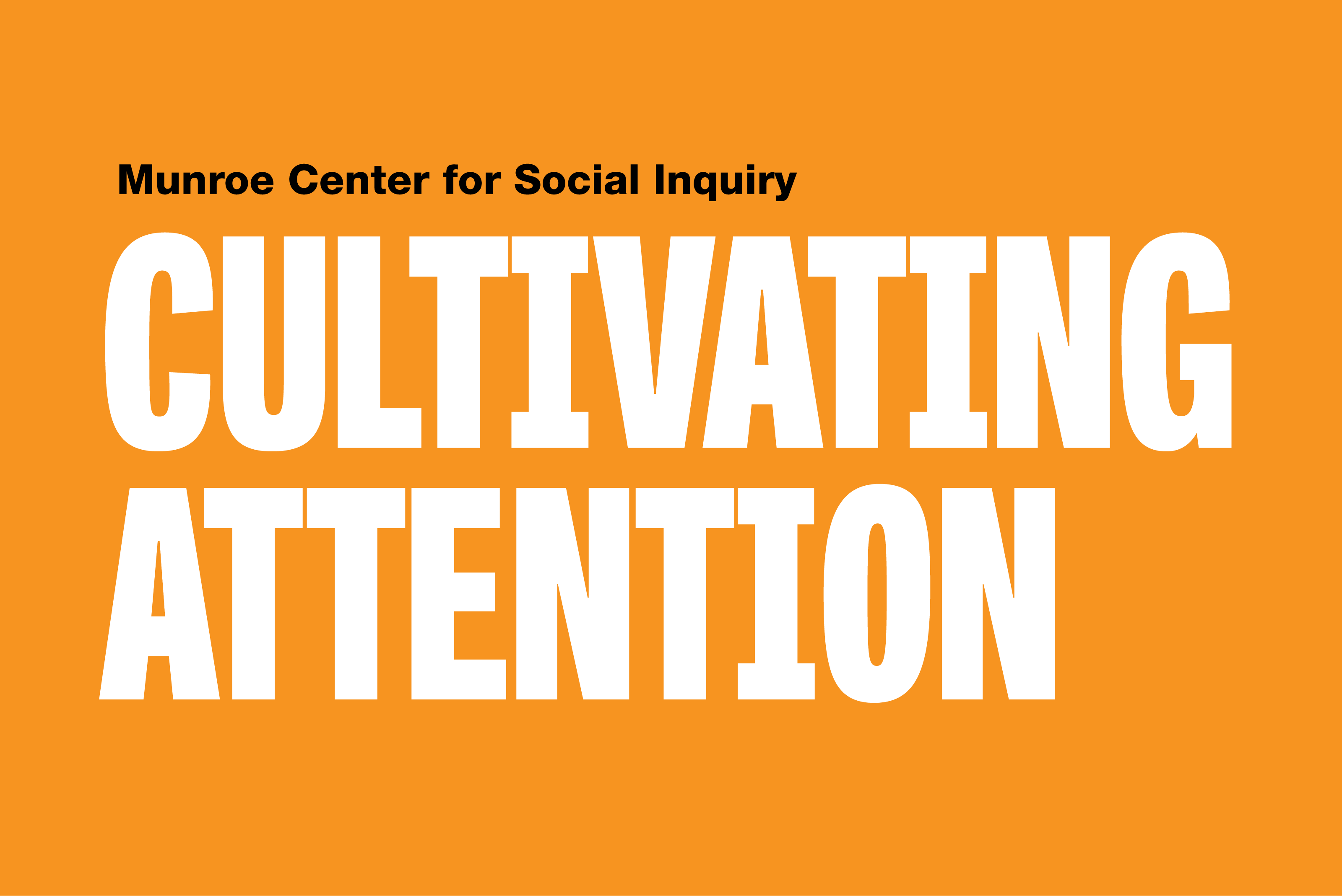 On an orange background is small black text that reads Munroe Center for Social Inquiry. Underneath is large white text that reads Cultivating Attention.